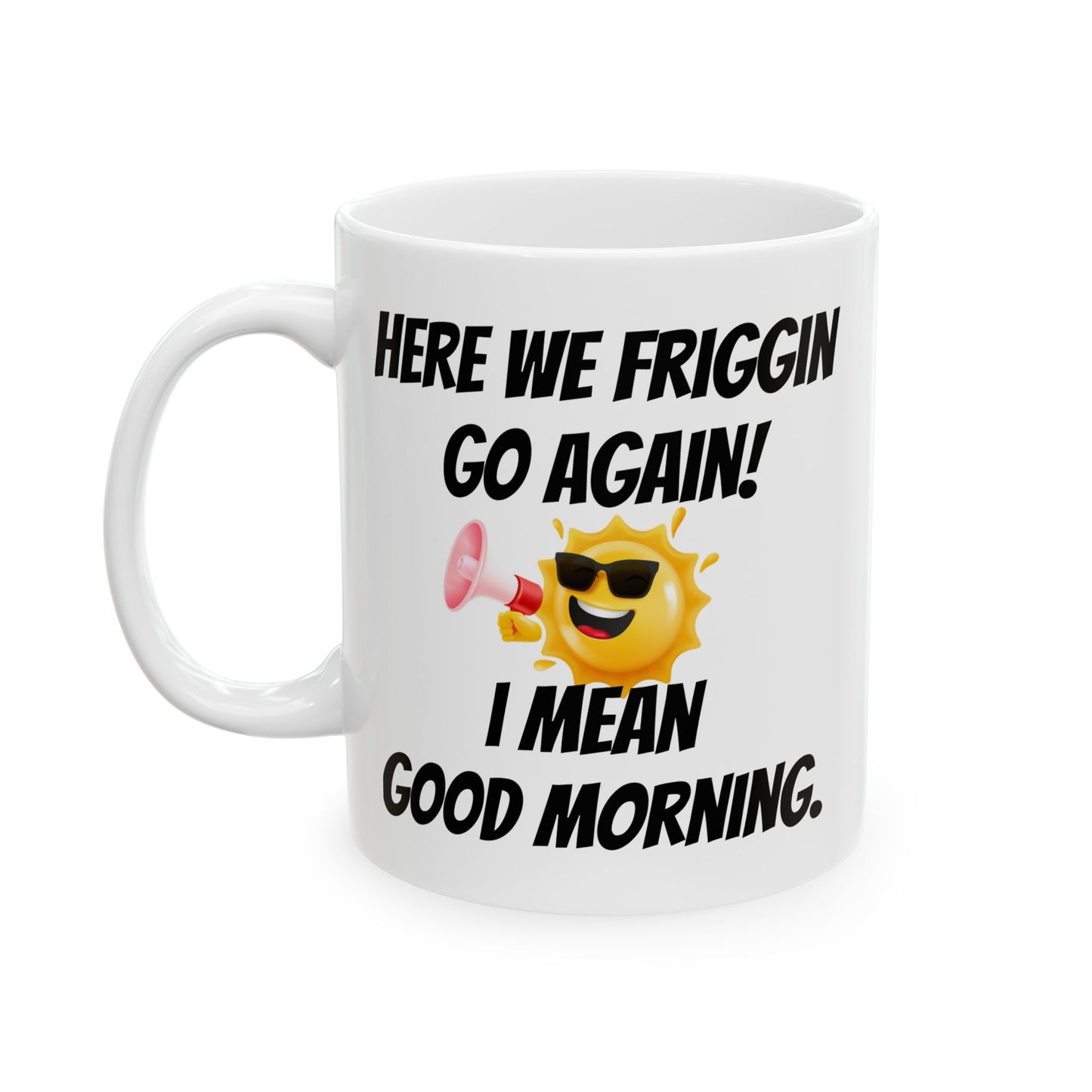 Here we friggin go again Ceramic Mug/ Coffee Cup